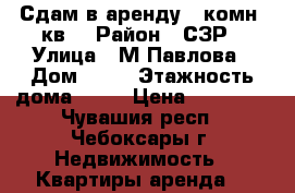 Сдам в аренду 2-комн. кв. › Район ­ СЗР › Улица ­ М.Павлова › Дом ­ 74 › Этажность дома ­ 10 › Цена ­ 14 000 - Чувашия респ., Чебоксары г. Недвижимость » Квартиры аренда   